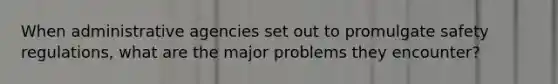 When administrative agencies set out to promulgate safety regulations, what are the major problems they encounter?