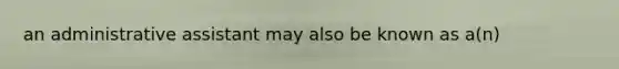 an administrative assistant may also be known as a(n)