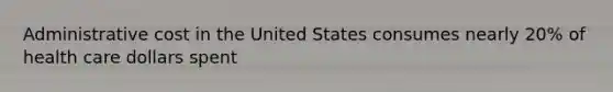 Administrative cost in the United States consumes nearly 20% of health care dollars spent