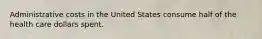 Administrative costs in the United States consume half of the health care dollars spent.