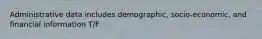 Administrative data includes demographic, socio-economic, and financial information T/F