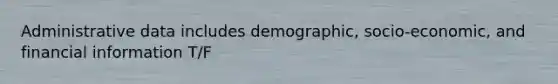 Administrative data includes demographic, socio-economic, and financial information T/F