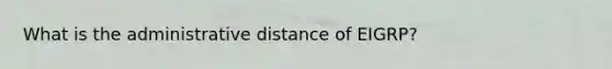 What is the administrative distance of EIGRP?