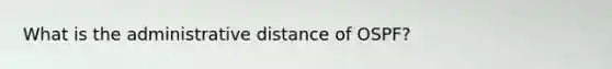 What is the administrative distance of OSPF?