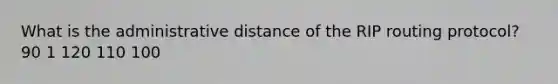 What is the administrative distance of the RIP routing protocol? 90 1 120 110 100