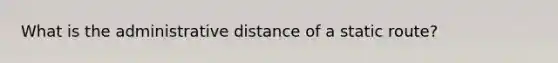 What is the administrative distance of a static route?