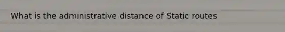 What is the administrative distance of Static routes