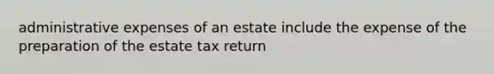 administrative expenses of an estate include the expense of the preparation of the estate tax return