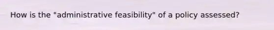 How is the "administrative feasibility" of a policy assessed?