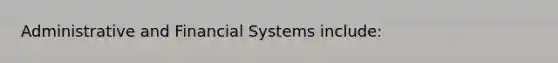 Administrative and Financial Systems include: