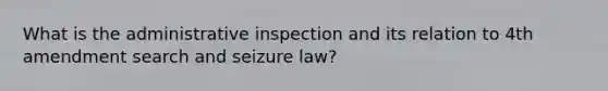 What is the administrative inspection and its relation to 4th amendment search and seizure law?