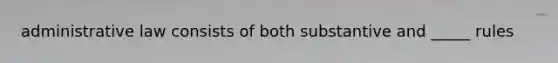 administrative law consists of both substantive and _____ rules