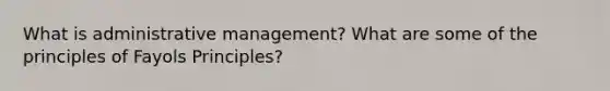 What is administrative management? What are some of the principles of Fayols Principles?