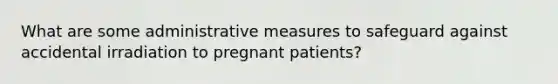 What are some administrative measures to safeguard against accidental irradiation to pregnant patients?