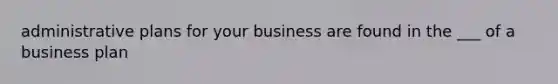 administrative plans for your business are found in the ___ of a business plan