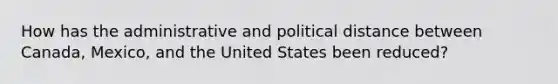 How has the administrative and political distance between Canada, Mexico, and the United States been reduced?