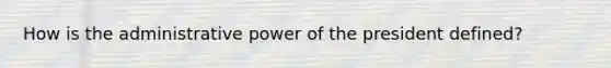 How is the administrative power of the president defined?