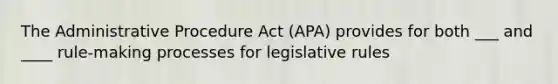 The Administrative Procedure Act (APA) provides for both ___ and ____ rule-making processes for legislative rules