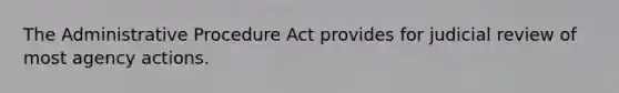 The Administrative Procedure Act provides for judicial review of most agency actions.