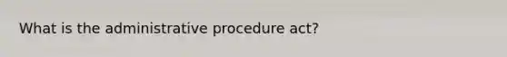 What is the administrative procedure act?