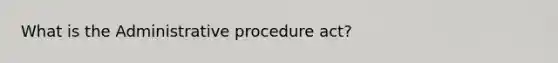 What is the Administrative procedure act?