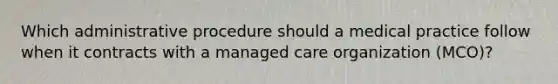 Which administrative procedure should a medical practice follow when it contracts with a managed care organization (MCO)?