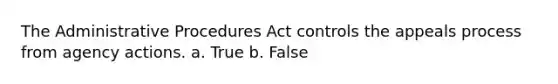 The Administrative Procedures Act controls the appeals process from agency actions. a. True b. False