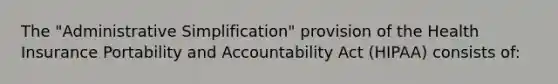 The "Administrative Simplification" provision of the Health Insurance Portability and Accountability Act (HIPAA) consists of: