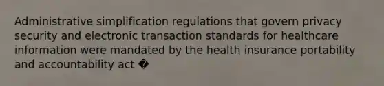 Administrative simplification regulations that govern privacy security and electronic transaction standards for healthcare information were mandated by the health insurance portability and accountability act �