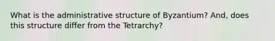 What is the administrative structure of Byzantium? And, does this structure differ from the Tetrarchy?