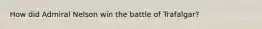 How did Admiral Nelson win the battle of Trafalgar?