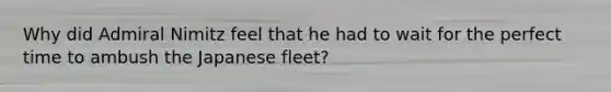 Why did Admiral Nimitz feel that he had to wait for the perfect time to ambush the Japanese fleet?