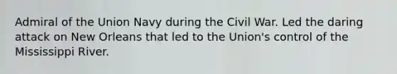 Admiral of the Union Navy during the Civil War. Led the daring attack on New Orleans that led to the Union's control of the Mississippi River.
