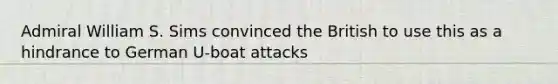 Admiral William S. Sims convinced the British to use this as a hindrance to German U-boat attacks