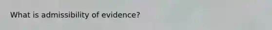 What is admissibility of evidence?