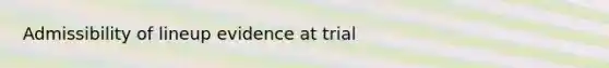 Admissibility of lineup evidence at trial