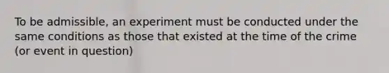 To be admissible, an experiment must be conducted under the same conditions as those that existed at the time of the crime (or event in question)