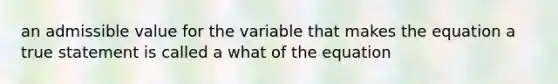 an admissible value for the variable that makes the equation a true statement is called a what of the equation