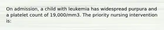 On admission, a child with leukemia has widespread purpura and a platelet count of 19,000/mm3. The priority nursing intervention is: