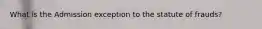What is the Admission exception to the statute of frauds?