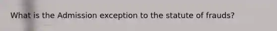 What is the Admission exception to the statute of frauds?