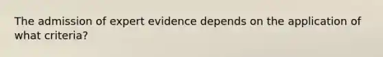 The admission of expert evidence depends on the application of what criteria?