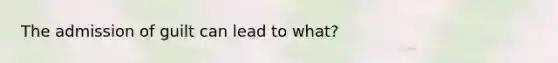 The admission of guilt can lead to what?