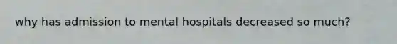 why has admission to mental hospitals decreased so much?