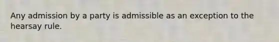 Any admission by a party is admissible as an exception to the hearsay rule.