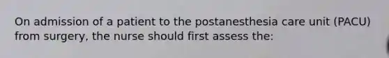 On admission of a patient to the postanesthesia care unit (PACU) from surgery, the nurse should first assess the: