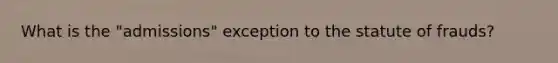 What is the "admissions" exception to the statute of frauds?