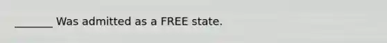 _______ Was admitted as a FREE state.