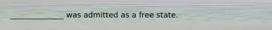 ______________ was admitted as a free state.