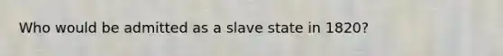 Who would be admitted as a slave state in 1820?